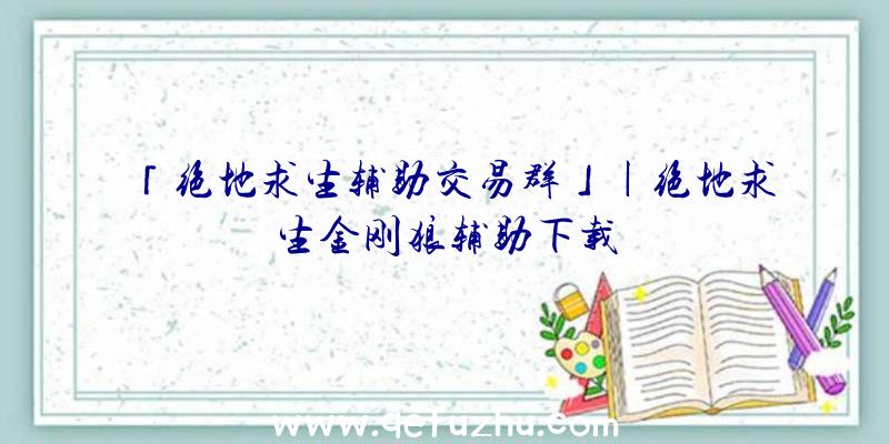 「绝地求生辅助交易群」|绝地求生金刚狼辅助下载